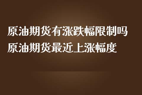 原油期货有涨跌幅限制吗 原油期货最近上涨幅度