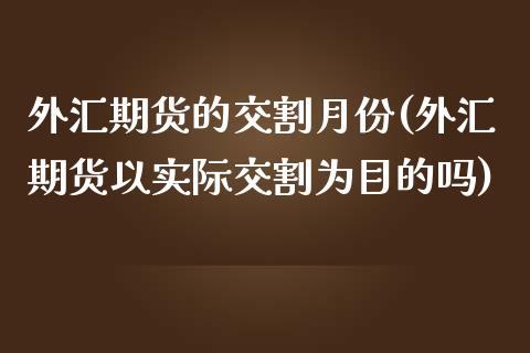 外汇期货的交割月份(外汇期货以实际交割为目的吗)_https://www.boyangwujin.com_期货直播间_第1张