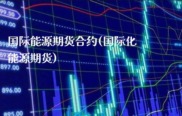 国际能源期货合约(国际化能源期货)