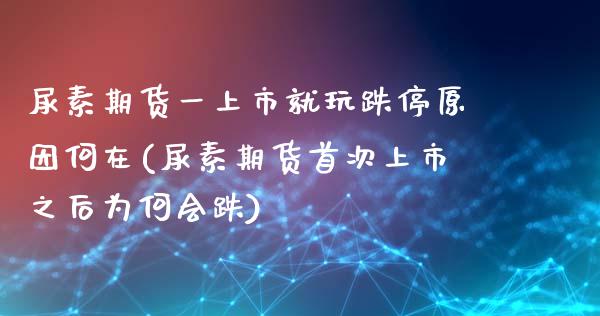 尿素期货一上市就玩跌停原因何在(尿素期货首次上市之后为何会跌)_https://www.boyangwujin.com_期货直播间_第1张