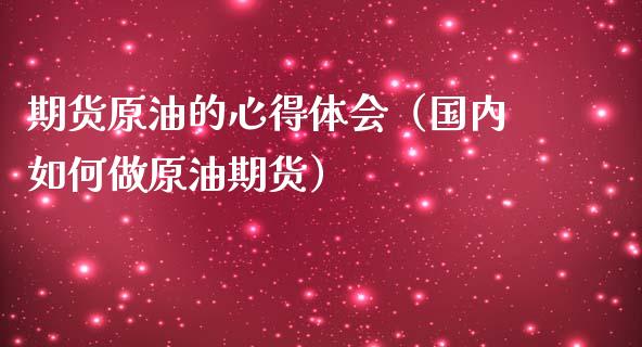 期货原油的心得体会（国内如何做原油期货）