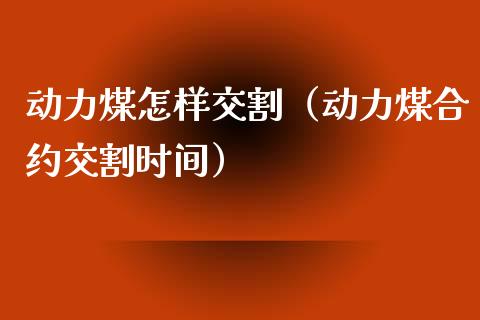 动力煤怎样交割（动力煤合约交割时间）_https://www.boyangwujin.com_期货直播间_第1张