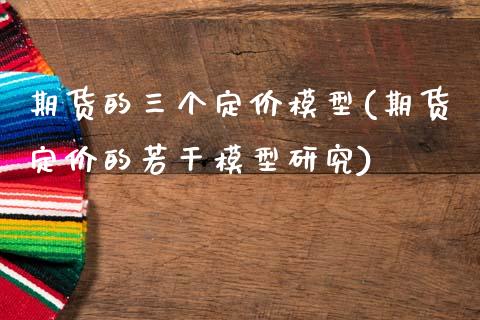 期货的三个定价模型(期货定价的若干模型研究)_https://www.boyangwujin.com_期货直播间_第1张