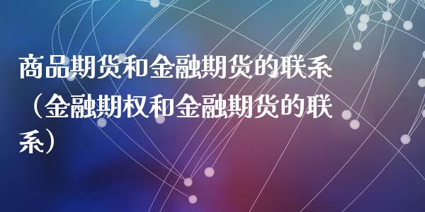 商品期货和金融期货的联系（金融期权和金融期货的联系）