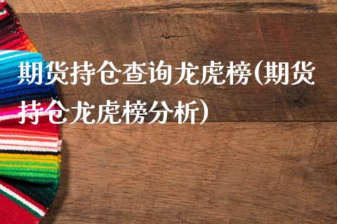 期货持仓查询龙虎榜(期货持仓龙虎榜分析)_https://www.boyangwujin.com_黄金期货_第1张