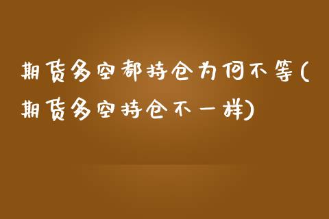 期货多空都持仓为何不等(期货多空持仓不一样)