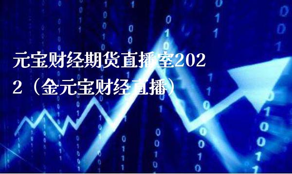 元宝财经期货直播室2022（金元宝财经直播）