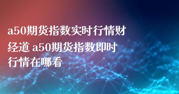 a50期货指数实时行情财经道 a50期货指数即时行情在哪看