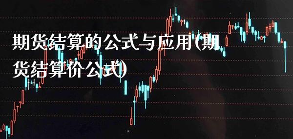 期货结算的公式与应用(期货结算价公式)