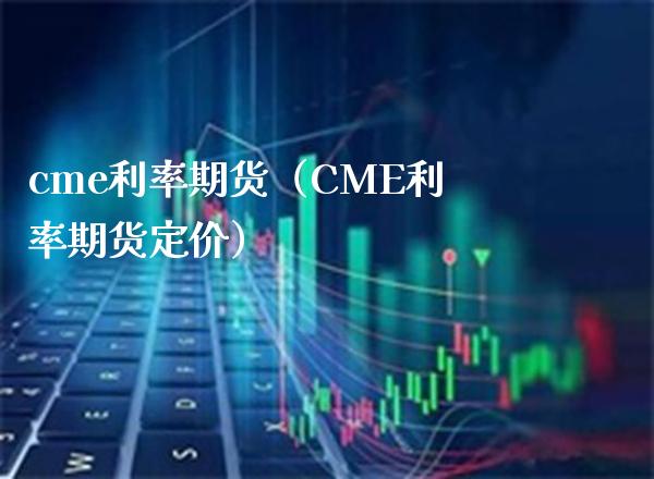 cme利率期货（CME利率期货定价）