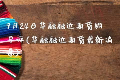 9月24日华融融达期货铜早评(华融融达期货最新消息)