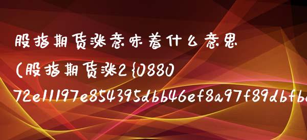 股指期货涨意味着什么意思(股指期货涨2%相当于多少)_https://www.boyangwujin.com_期货直播间_第1张