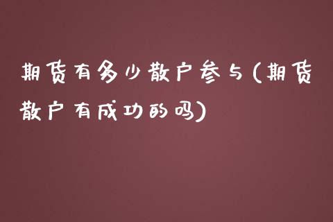 期货有多少散户参与(期货散户有成功的吗)