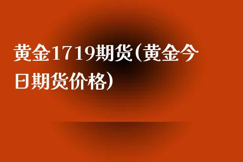 黄金1719期货(黄金今日期货价格)_https://www.boyangwujin.com_恒指期货_第1张