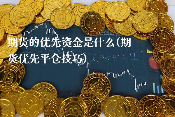 期货的优先资金是什么(期货优先平仓技巧)