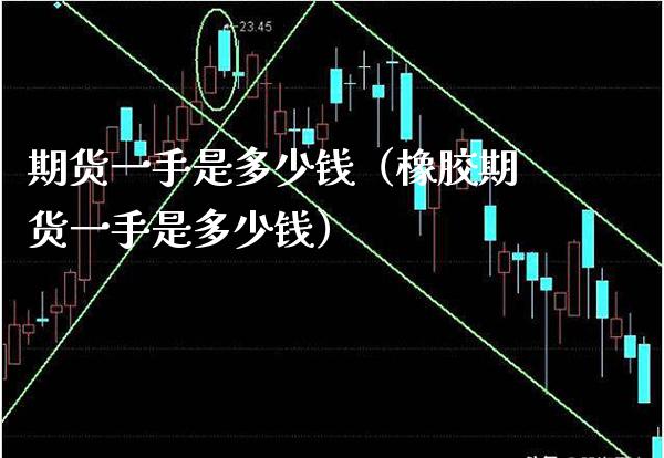 期货一手是多少钱（橡胶期货一手是多少钱）_https://www.boyangwujin.com_纳指期货_第1张