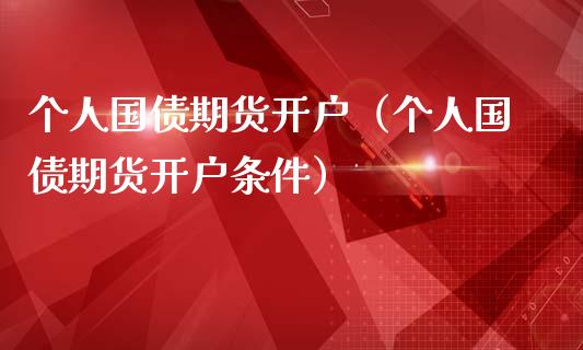 个人国债期货开户（个人国债期货开户条件）_https://www.boyangwujin.com_纳指期货_第1张