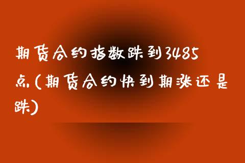 期货合约指数跌到3485点(期货合约快到期涨还是跌)_https://www.boyangwujin.com_恒指期货_第1张