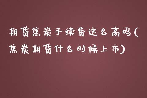 期货焦炭手续费这么高吗(焦炭期货什么时候上市)_https://www.boyangwujin.com_白银期货_第1张