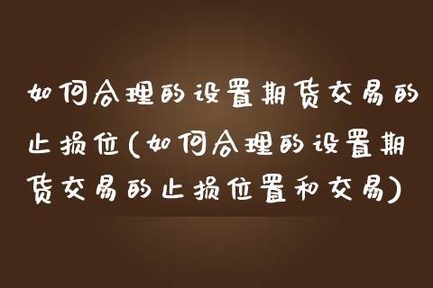 如何合理的设置期货交易的止损位(如何合理的设置期货交易的止损位置和交易)_https://www.boyangwujin.com_期货直播间_第1张