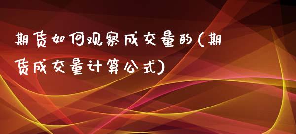 期货如何观察成交量的(期货成交量计算公式)