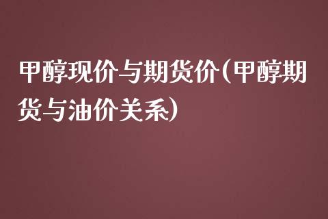 甲醇现价与期货价(甲醇期货与油价关系)