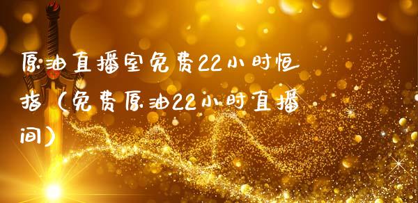 原油直播室免费22小时恒指（免费原油22小时直播间）