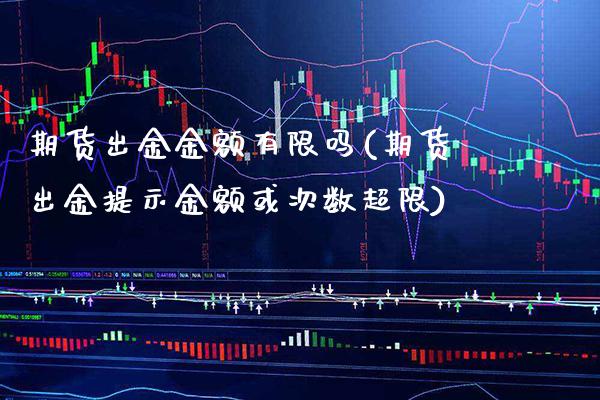 期货出金金额有限吗(期货出金提示金额或次数超限)_https://www.boyangwujin.com_期货直播间_第1张