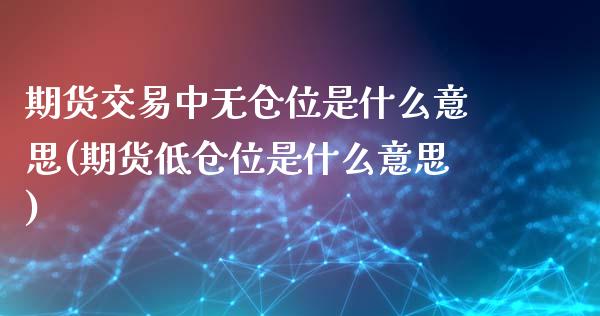 期货交易中无仓位是什么意思(期货低仓位是什么意思)_https://www.boyangwujin.com_道指期货_第1张