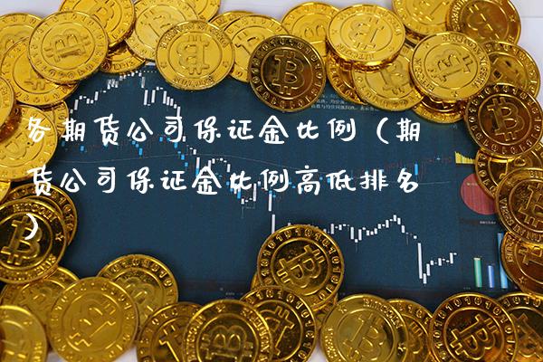 各期货公司保证金比例（期货公司保证金比例高低排名）