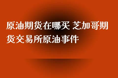 原油期货在哪买 芝加哥期货交易所原油事件