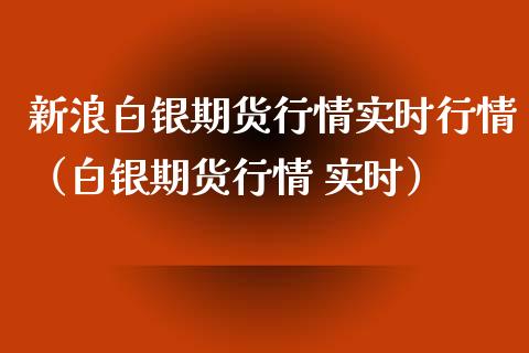 新浪白银期货行情实时行情（白银期货行情 实时）