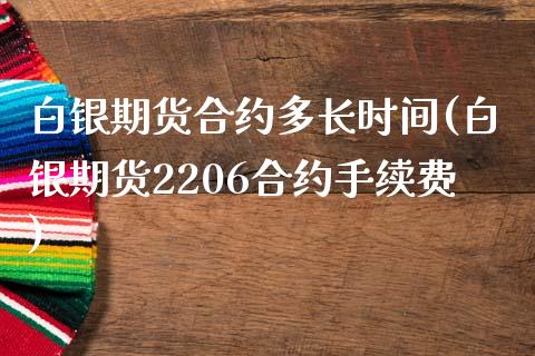 白银期货合约多长时间(白银期货2206合约手续费)