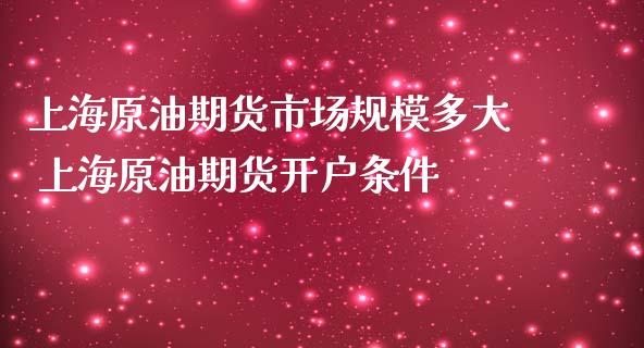 上海原油期货市场规模多大 上海原油期货开户条件