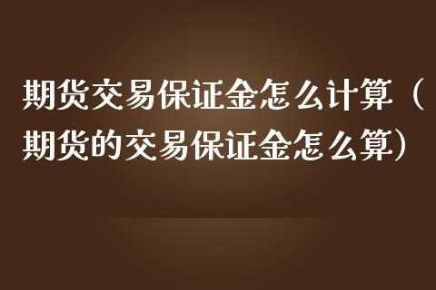 期货交易保证金怎么计算（期货的交易保证金怎么算）_https://www.boyangwujin.com_期货直播间_第1张