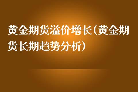 黄金期货溢价增长(黄金期货长期趋势分析)