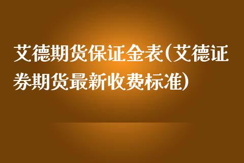 艾德期货保证金表(艾德证券期货最新收费标准)