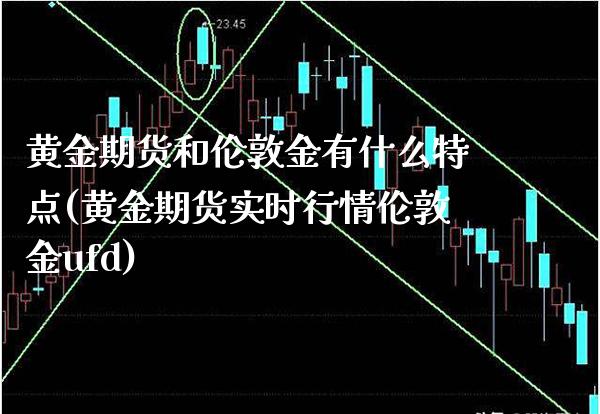 黄金期货和伦敦金有什么特点(黄金期货实时行情伦敦金ufd)_https://www.boyangwujin.com_黄金直播间_第1张