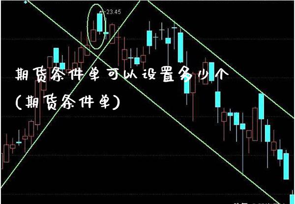 期货条件单可以设置多少个(期货条件单)