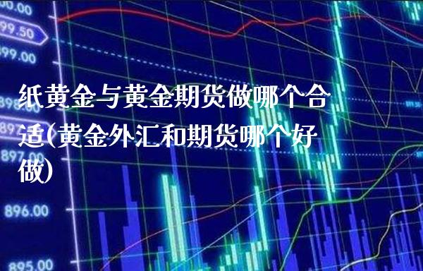 纸黄金与黄金期货做哪个合适(黄金外汇和期货哪个好做)