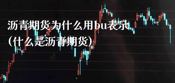 沥青期货为什么用bu表示(什么是沥青期货)