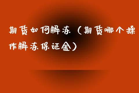 期货如何解冻（期货哪个操作解冻保证金）