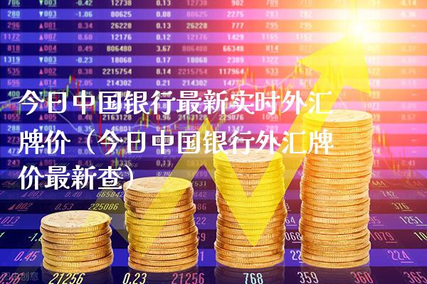 今日中国银行最新实时外汇牌价（今日中国银行外汇牌价最新查）