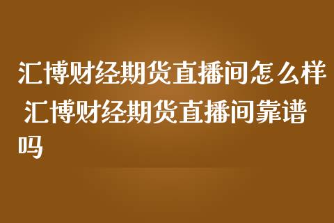 汇博财经期货直播间怎么样 汇博财经期货直播间靠谱吗