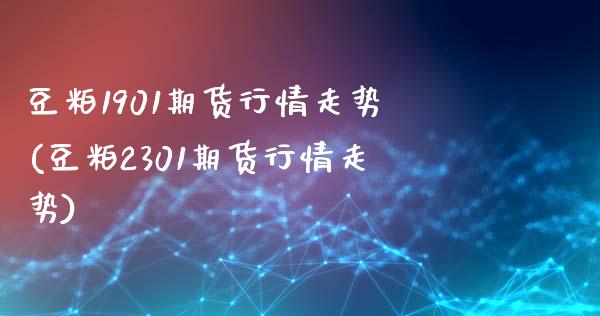 豆粕1901期货行情走势(豆粕2301期货行情走势)_https://www.boyangwujin.com_白银期货_第1张