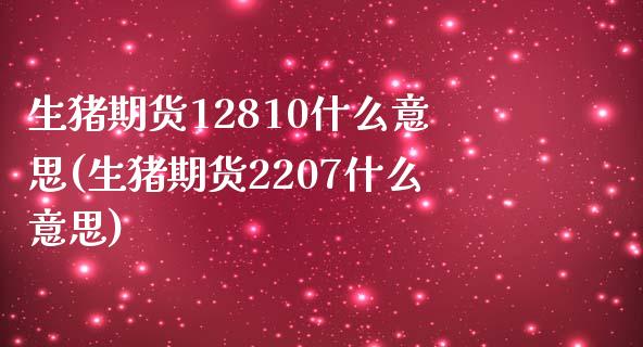 生猪期货12810什么意思(生猪期货2207什么意思)_https://www.boyangwujin.com_期货科普_第1张