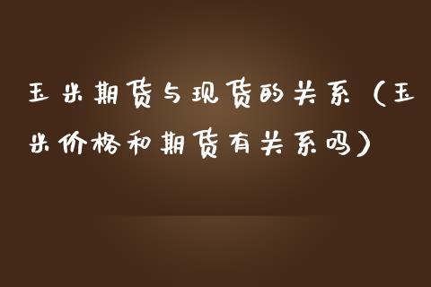 玉米期货与现货的关系（玉米价格和期货有关系吗）