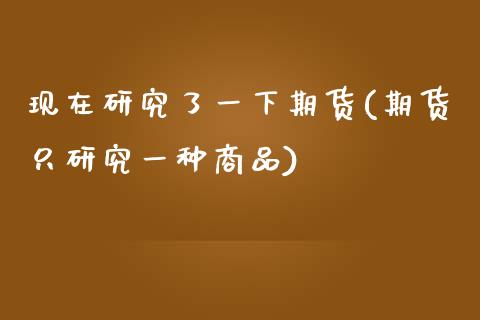 现在研究了一下期货(期货只研究一种商品)_https://www.boyangwujin.com_黄金期货_第1张