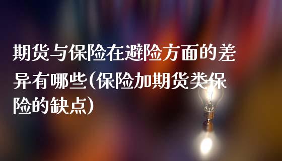 期货与保险在避险方面的差异有哪些(保险加期货类保险的缺点)