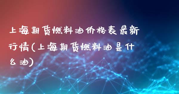 上海期货燃料油价格表最新行情(上海期货燃料油是什么油)_https://www.boyangwujin.com_内盘期货_第1张